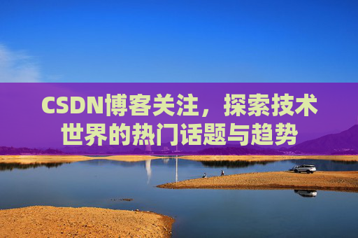 CSDN博客关注，探索技术世界的热门话题与趋势